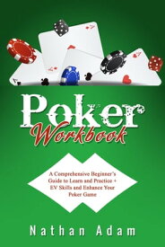 POKER WORKBOOK A Comprehensive Beginner's Guide to Learn and Practice + EV Skills and Enhance Your Poker Game【電子書籍】[ Nathan Adam ]