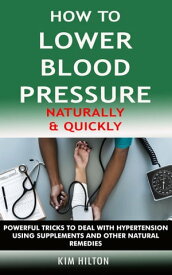 How to Lower Blood Pressure Naturally & Quickly Powerful Tricks to Deal with Hypertension Using Supplements and Other Natural Remedies【電子書籍】[ Kim Hilton ]
