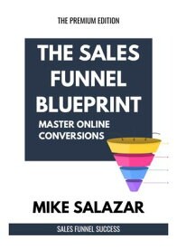 The Sales Funnel Blueprint Master Online Conversions【電子書籍】[ Mike Salazar ]