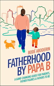 Fatherhood by Papa B A Game-changing Guide for Parents, Father Figures and Fathers-to-be【電子書籍】[ Bod? Aboderin ]