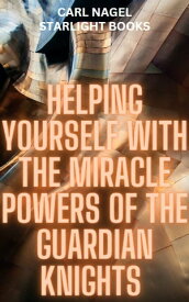 HELPING YOURSELF WITH THE MIRACLE POWERS OF THE GUARDIAN KNIGHTS【電子書籍】[ Carl Nagel ]