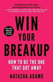 Win Your Breakup How to Be The One That Got Away【電子書籍】[ Natasha Adamo ]