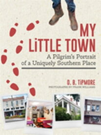 My Little Town A Pilgrim's Portrait of a Uniquely Southern Place【電子書籍】[ D. B. Tipmore ]