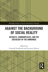 Against the Background of Social Reality Defaults, Commonplaces, and the Sociology of the Unmarked【電子書籍】