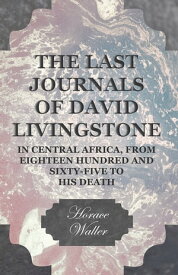 The Last Journals of David Livingstone, in Central Africa, from Eighteen Hundred and Sixty-Five to his Death Continued by a Narrative of his Last Moments and Sufferings, Obtained from his Faithful Servants Chuma and Susi【電子書籍】[ Horace Waller ]