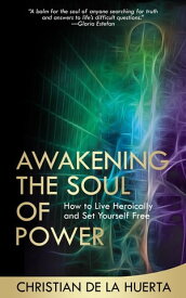 Awakening the Soul of Power How to Live Heroically and Set Yourself Free【電子書籍】[ Christian de la Huerta ]