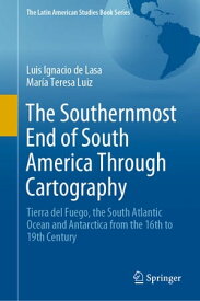 The Southernmost End of South America Through Cartography Tierra del Fuego, the South Atlantic Ocean and Antarctica from the 16th to 19th Century【電子書籍】[ Luis Ignacio de Lasa ]