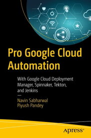 Pro Google Cloud Automation With Google Cloud Deployment Manager, Spinnaker, Tekton, and Jenkins【電子書籍】[ Navin Sabharwal ]