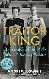 Traitor King The Scandalous Exile of the Duke and Duchess of Windsor: AS FEATURED ON CHANNEL 4 TV DOCUMENTARY【電子書籍】[ Andrew Lownie ]