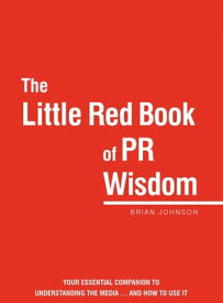 The Little Red Book of PR Wisdom Your Essential Guide to Understanding the Media ... and How to Use It【電子書籍】[ Brian Johnson ]