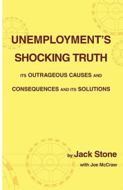 Unemployment's Shocking Truth Its Outrageous Causes and Consequences and Its Solutions【電子書籍】[ Jack Stone ]