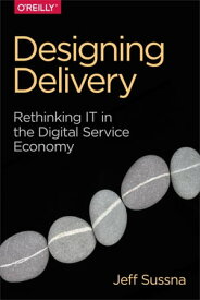 Designing Delivery Rethinking IT in the Digital Service Economy【電子書籍】[ Jeff Sussna ]