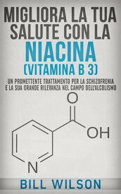 Migliora la tua Salute con la NIACINA Vitamina B 3 - Un Trattamento Promettente per la Schizofrenia e la sua elevata rilevanza nel campo dell'Alcolismo【電子書籍】[ Bill Wilson ]