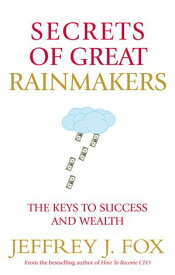 Secrets of Great Rainmakers The Keys to Success and Wealth【電子書籍】[ Jeffrey J Fox ]