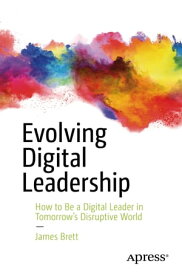 Evolving Digital Leadership How to Be a Digital Leader in Tomorrow’s Disruptive World【電子書籍】[ James Brett ]
