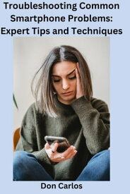 Troubleshooting Common Smartphone Problems: Expert Tips and Techniques【電子書籍】[ Don Carlos ]