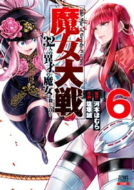 魔女大戦 32人の異才の魔女は殺し合う 6巻【特典イラスト付き】【電子書籍】[ 河本ほむら ]