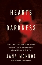 Hearts of Darkness Serial Killers, the Behavioral Science Unit, and My Life as a Woman in the FBI【電子書籍】[ Jana Monroe ]