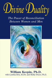 Divine Duality The Power of Reconciliation Between Women and Men【電子書籍】[ William Keepin ]