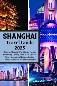 Shanghai Travel Guide 2023 "Discover Shanghai: Unveiling the Secrets Enchanting Tapestry Heart of the East and West , A Journey of Dreams, Desires, Timeless Metropolis and Endless Wonders【電子書籍】[ Mara Bruno ]