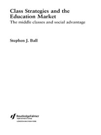 Class Strategies and the Education Market The Middle Classes and Social Advantage【電子書籍】[ Stephen J. Ball ]