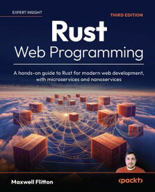 Rust Web Programming A hands-on guide to Rust for modern web development, with microservices and nanoservices【電子書籍】[ Maxwell Flitton ]