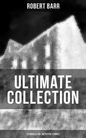 Robert Barr Ultimate Collection: 20 Novels & 65+ Detective Stories Revenge, The Face and the Mask, The Sword Maker, From Whose Bourne, Jennie Baxter【電子書籍】[ Robert Barr ]