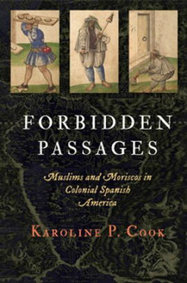 Forbidden Passages Muslims and Moriscos in Colonial Spanish America