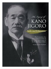 The Legacy of Kano Jigoro: Judo and Education【電子書籍】[ The Committee for the Commemoration of the 150th Anniversary of the Birth of Jigoro Kano ]