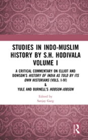 Studies in Indo-Muslim History by S.H. Hodivala Volume I A Critical Commentary on Elliot and Dowson’s History of India as Told by Its Own Historians (Vols. I-IV) & Yule and Burnell’s Hobson-Jobson【電子書籍】