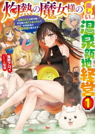 灼熱の魔女様の楽しい温泉領地経営　1〜追放された公爵令嬢、災厄級のあたためスキルで世界最強の温泉帝国を築きます〜【電子書籍】[ 海野アロイ ]
