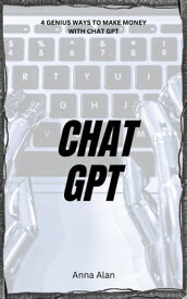 Chat GPT 4 GENIUS Ways to Make Money with Chat-GPT【電子書籍】[ Anna Alan ]