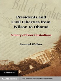 Presidents and Civil Liberties from Wilson to Obama A Story of Poor Custodians【電子書籍】[ Samuel Walker ]