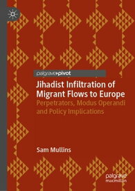 Jihadist Infiltration of Migrant Flows to Europe Perpetrators, Modus Operandi and Policy Implications【電子書籍】[ Sam Mullins ]