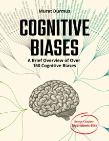 COGNITIVE BIASES - A Brief Overview of Over 160 Cognitive Biases + Bonus Chapter: Algorithmic Bias【電子書籍】[ Murat Durmus ]