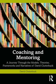 Coaching and Mentoring A Journey Through the Models, Theories, Frameworks and Narratives of David Clutterbuck【電子書籍】[ David Clutterbuck ]