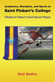 Academics, Discipline, and Sports at Saint Finbarr’s College Tributes to Finbarr’s Great Soccer Players【電子書籍】[ Deji Badiru ]