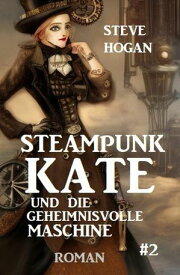 Steampunk Kate und die geheimnisvolle Maschine: Steampunk Kate 2【電子書籍】[ Steve Hogan ]