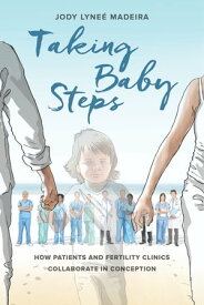 Taking Baby Steps How Patients and Fertility Clinics Collaborate in Conception【電子書籍】[ Jody Lyne? Madeira ]