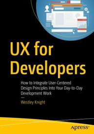 UX for Developers How to Integrate User-Centered Design Principles Into Your Day-to-Day Development Work【電子書籍】[ Westley Knight ]