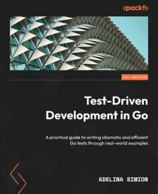 Test-Driven Development in Go A practical guide to writing idiomatic and efficient Go tests through real-world examples【電子書籍】[ Adelina Simion ]