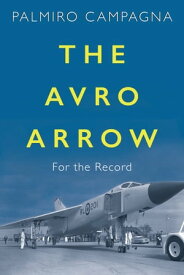 The Avro Arrow For the Record【電子書籍】[ Palmiro Campagna ]