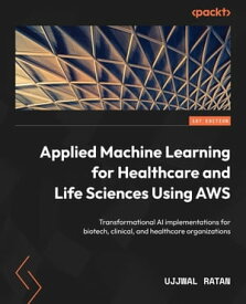 Applied Machine Learning for Healthcare and Life Sciences Using AWS Transformational AI implementations for biotech, clinical, and healthcare organizations【電子書籍】[ Ujjwal Ratan ]