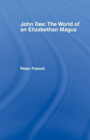 John Dee: The World of the Elizabethan Magus【電子書籍】[ Peter J. French ]