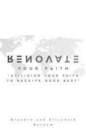 Renovate Your Faith Utilizing Your Faith to Receive God's Best【電子書籍】[ Brandon Burnam ]
