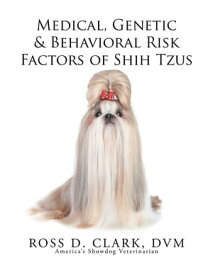 Medical, Genetic & Behavioral Risk Factors of Shih Tzus【電子書籍】[ ROSS D. CLARK, DVM ]