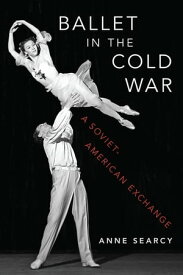 Ballet in the Cold War A Soviet-American Exchange【電子書籍】[ Anne Searcy ]