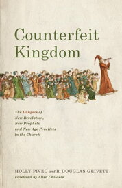 Counterfeit Kingdom The Dangers of New Revelation, New Prophets, and New Age Practices in the Church【電子書籍】[ Holly Pivec ]