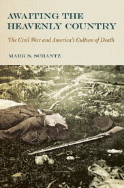Awaiting the Heavenly Country The Civil War and America's Culture of Death【電子書籍】[ Mark S. Schantz ]