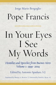 In Your Eyes I See My Words Homilies and Speeches from Buenos Aires, Volume 1: 1999?2004【電子書籍】[ Pope Francis ]